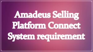 Amadeus Selling Platform Connect System requirement